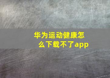 华为运动健康怎么下载不了app