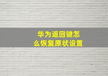 华为返回键怎么恢复原状设置