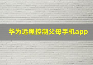 华为远程控制父母手机app