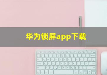 华为锁屏app下载