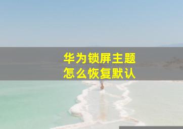 华为锁屏主题怎么恢复默认