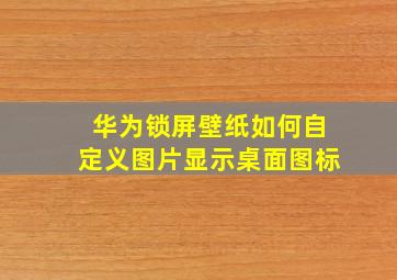 华为锁屏壁纸如何自定义图片显示桌面图标