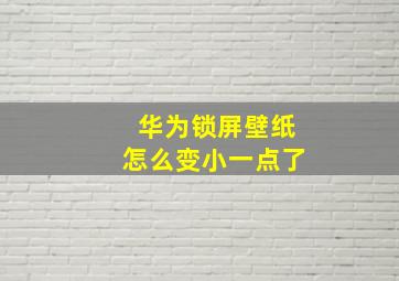 华为锁屏壁纸怎么变小一点了