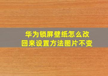 华为锁屏壁纸怎么改回来设置方法图片不变