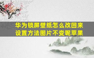 华为锁屏壁纸怎么改回来设置方法图片不变呢苹果