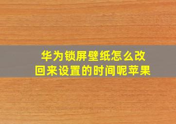 华为锁屏壁纸怎么改回来设置的时间呢苹果