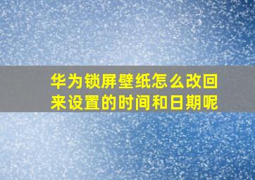 华为锁屏壁纸怎么改回来设置的时间和日期呢