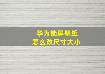 华为锁屏壁纸怎么改尺寸大小