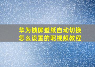 华为锁屏壁纸自动切换怎么设置的呢视频教程