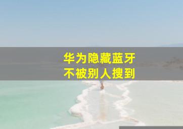 华为隐藏蓝牙不被别人搜到