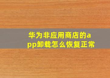 华为非应用商店的app卸载怎么恢复正常