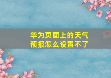 华为页面上的天气预报怎么设置不了