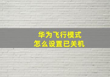 华为飞行模式怎么设置已关机