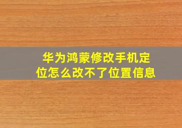 华为鸿蒙修改手机定位怎么改不了位置信息