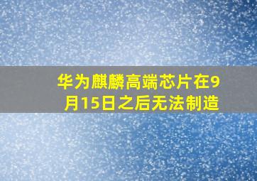 华为麒麟高端芯片在9月15日之后无法制造