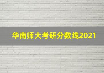 华南师大考研分数线2021