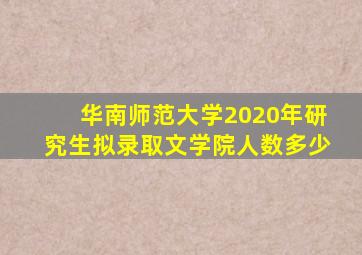 华南师范大学2020年研究生拟录取文学院人数多少