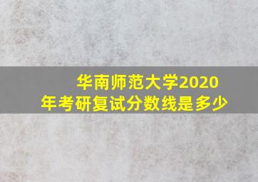 华南师范大学2020年考研复试分数线是多少