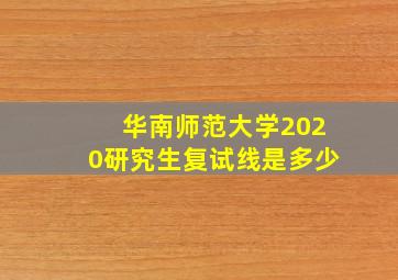 华南师范大学2020研究生复试线是多少