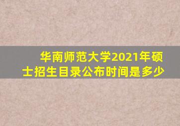 华南师范大学2021年硕士招生目录公布时间是多少