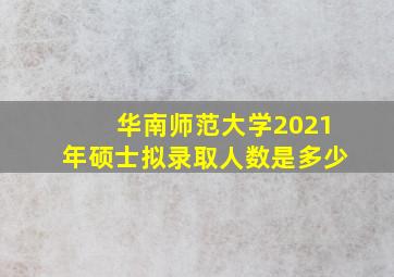 华南师范大学2021年硕士拟录取人数是多少