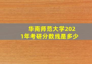 华南师范大学2021年考研分数线是多少