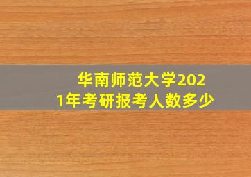 华南师范大学2021年考研报考人数多少