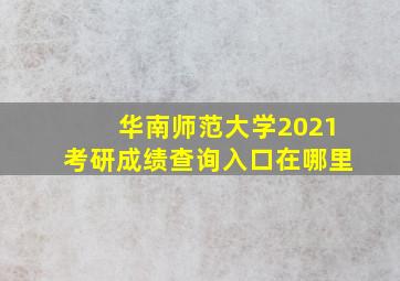 华南师范大学2021考研成绩查询入口在哪里