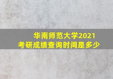 华南师范大学2021考研成绩查询时间是多少