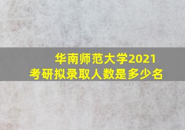 华南师范大学2021考研拟录取人数是多少名