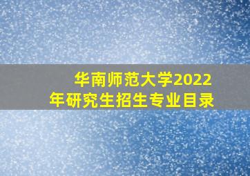 华南师范大学2022年研究生招生专业目录