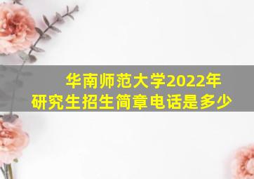 华南师范大学2022年研究生招生简章电话是多少