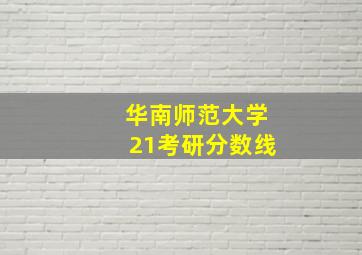 华南师范大学21考研分数线