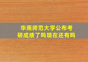 华南师范大学公布考研成绩了吗现在还有吗