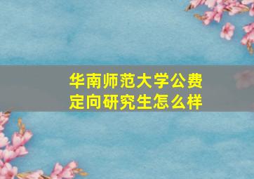 华南师范大学公费定向研究生怎么样