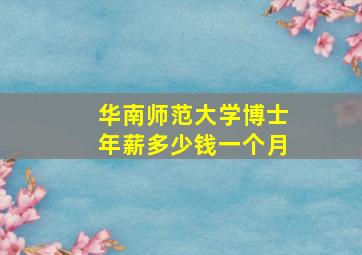 华南师范大学博士年薪多少钱一个月