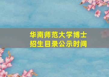 华南师范大学博士招生目录公示时间