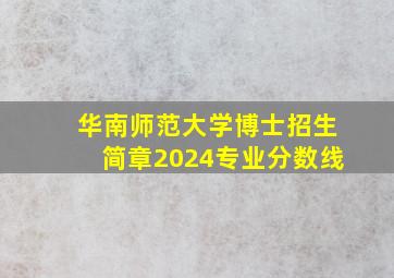 华南师范大学博士招生简章2024专业分数线