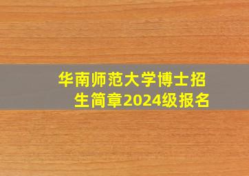 华南师范大学博士招生简章2024级报名