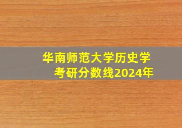 华南师范大学历史学考研分数线2024年