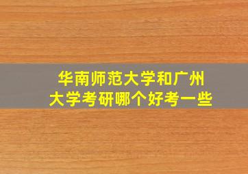 华南师范大学和广州大学考研哪个好考一些