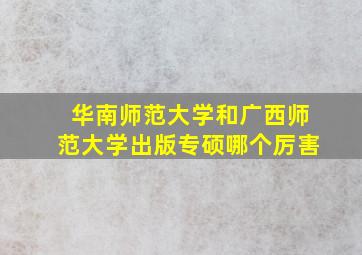 华南师范大学和广西师范大学出版专硕哪个厉害