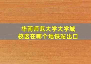 华南师范大学大学城校区在哪个地铁站出口