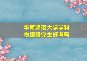 华南师范大学学科物理研究生好考吗