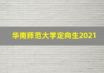 华南师范大学定向生2021