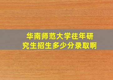 华南师范大学往年研究生招生多少分录取啊