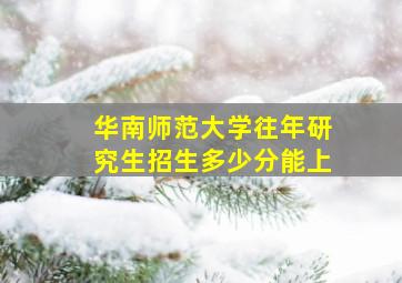 华南师范大学往年研究生招生多少分能上