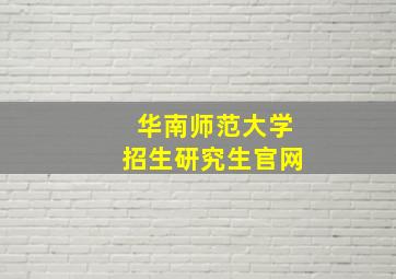 华南师范大学招生研究生官网