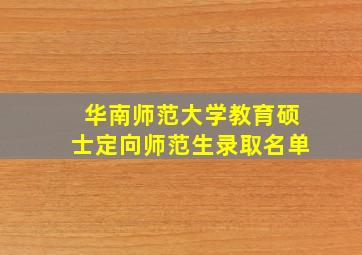 华南师范大学教育硕士定向师范生录取名单