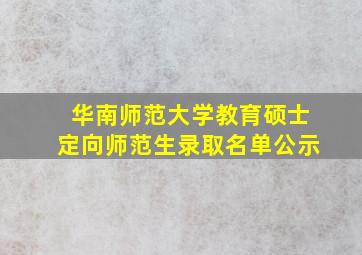 华南师范大学教育硕士定向师范生录取名单公示